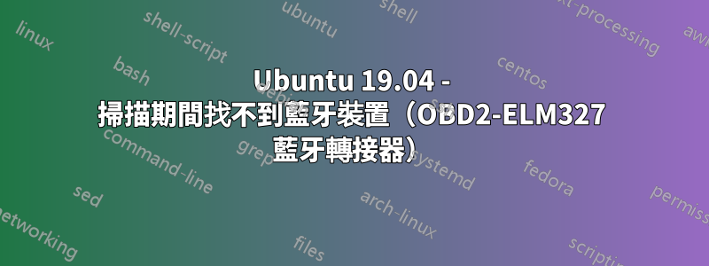 Ubuntu 19.04 - 掃描期間找不到藍牙裝置（OBD2-ELM327 藍牙轉接器）