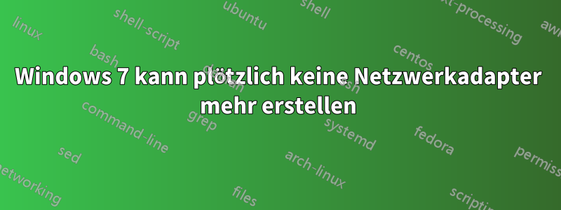 Windows 7 kann plötzlich keine Netzwerkadapter mehr erstellen