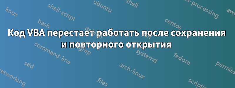 Код VBA перестает работать после сохранения и повторного открытия