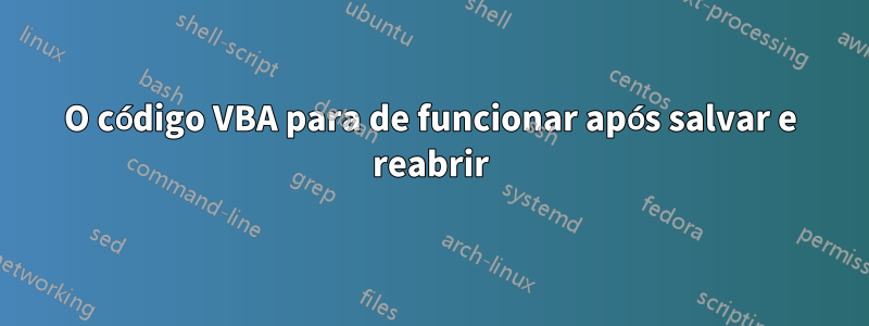 O código VBA para de funcionar após salvar e reabrir