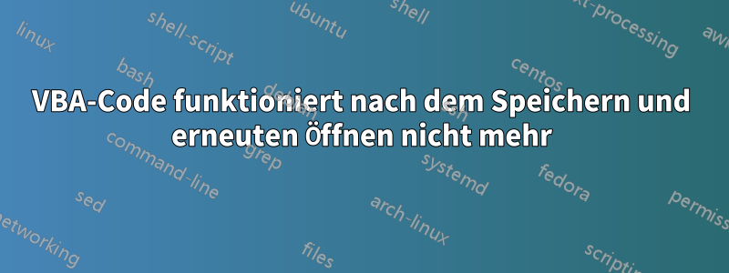 VBA-Code funktioniert nach dem Speichern und erneuten Öffnen nicht mehr