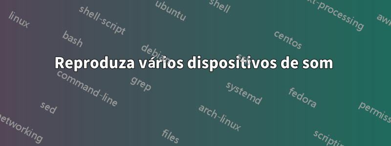 Reproduza vários dispositivos de som