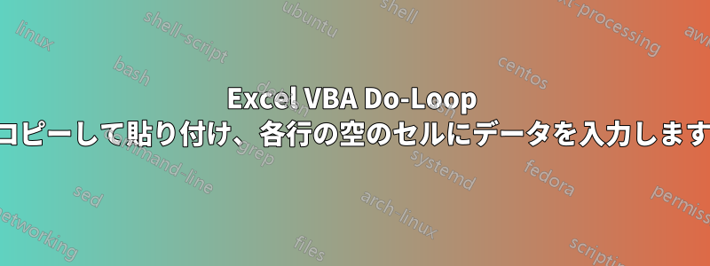 Excel VBA Do-Loop でコピーして貼り付け、各行の空のセルにデータを入力します。