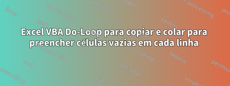 Excel VBA Do-Loop para copiar e colar para preencher células vazias em cada linha