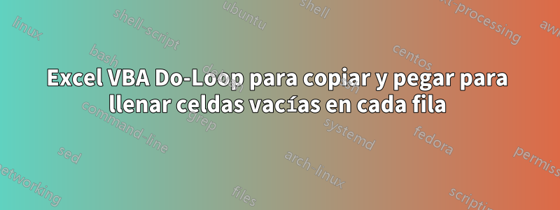 Excel VBA Do-Loop para copiar y pegar para llenar celdas vacías en cada fila