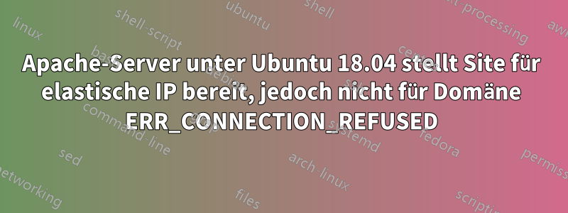 Apache-Server unter Ubuntu 18.04 stellt Site für elastische IP bereit, jedoch nicht für Domäne ERR_CONNECTION_REFUSED