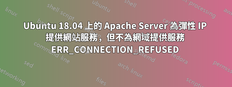 Ubuntu 18.04 上的 Apache Server 為彈性 IP 提供網站服務，但不為網域提供服務 ERR_CONNECTION_REFUSED