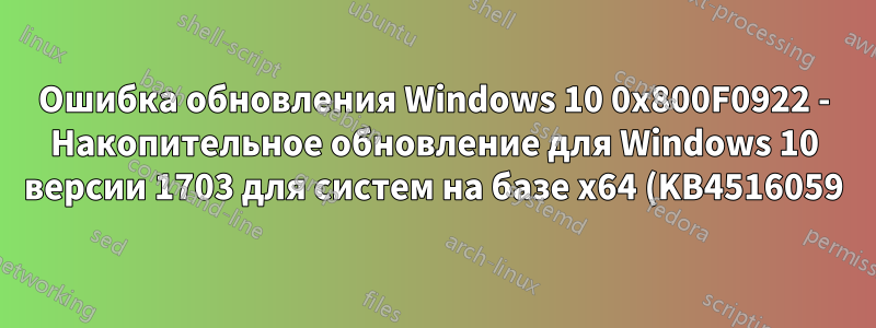 Ошибка обновления Windows 10 0x800F0922 - Накопительное обновление для Windows 10 версии 1703 для систем на базе x64 (KB4516059)