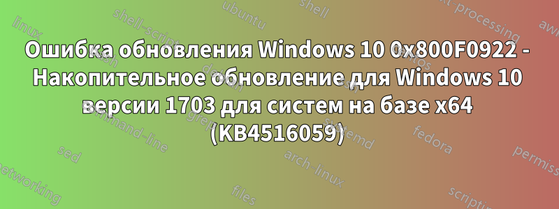 Ошибка обновления Windows 10 0x800F0922 - Накопительное обновление для Windows 10 версии 1703 для систем на базе x64 (KB4516059)