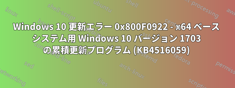 Windows 10 更新エラー 0x800F0922 - x64 ベース システム用 Windows 10 バージョン 1703 の累積更新プログラム (KB4516059)