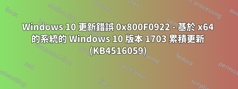 Windows 10 更新錯誤 0x800F0922 - 基於 x64 的系統的 Windows 10 版本 1703 累積更新 (KB4516059)