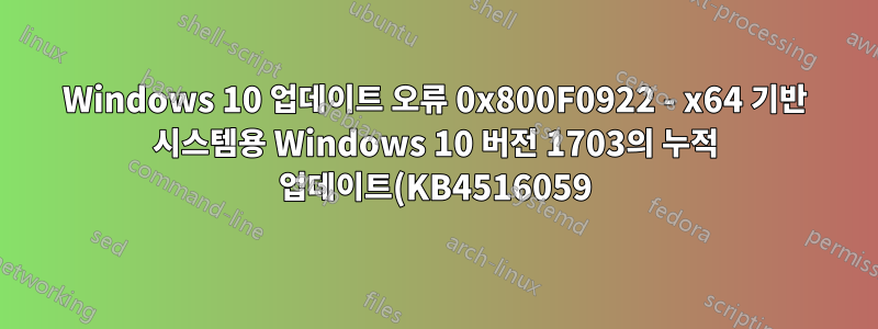 Windows 10 업데이트 오류 0x800F0922 - x64 기반 시스템용 Windows 10 버전 1703의 누적 업데이트(KB4516059)