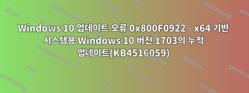 Windows 10 업데이트 오류 0x800F0922 - x64 기반 시스템용 Windows 10 버전 1703의 누적 업데이트(KB4516059)