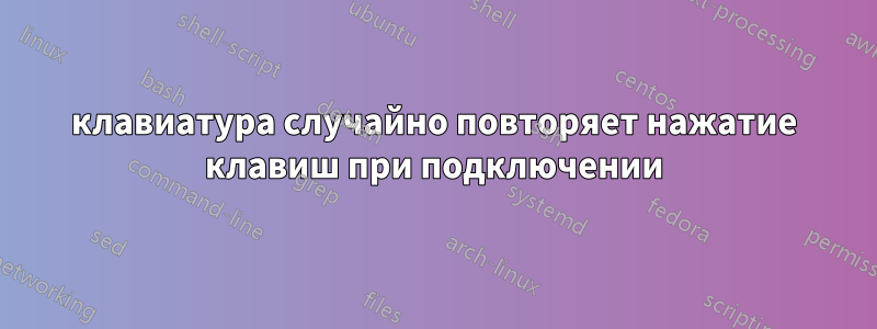 клавиатура случайно повторяет нажатие клавиш при подключении