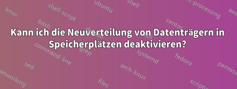 Kann ich die Neuverteilung von Datenträgern in Speicherplätzen deaktivieren?