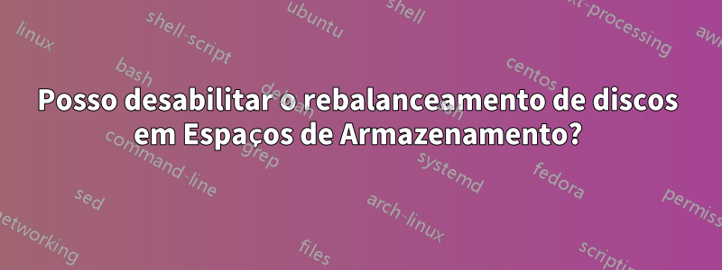 Posso desabilitar o rebalanceamento de discos em Espaços de Armazenamento?