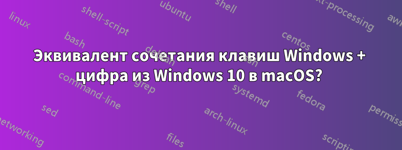 Эквивалент сочетания клавиш Windows + цифра из Windows 10 в macOS?