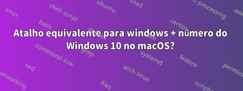 Atalho equivalente para windows + número do Windows 10 no macOS?