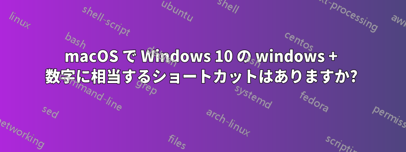 macOS で Windows 10 の windows + 数字に相当するショートカットはありますか?