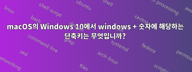 macOS의 Windows 10에서 windows + 숫자에 해당하는 단축키는 무엇입니까?