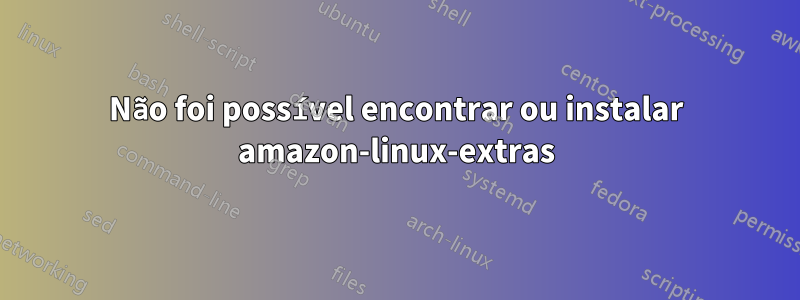 Não foi possível encontrar ou instalar amazon-linux-extras