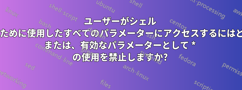 ユーザーがシェル スクリプトを呼び出すために使用したすべてのパラメーターにアクセスするにはどうすればよいですか? または、有効なパラメーターとして * の使用を禁止しますか?