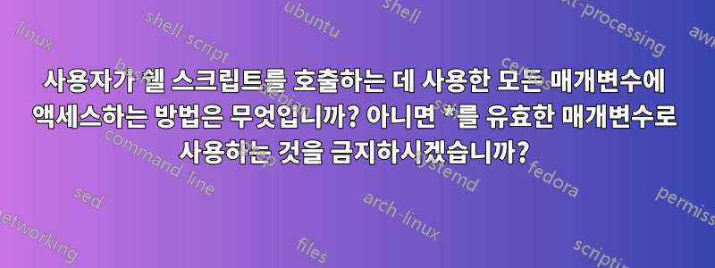 사용자가 쉘 스크립트를 호출하는 데 사용한 모든 매개변수에 액세스하는 방법은 무엇입니까? 아니면 *를 유효한 매개변수로 사용하는 것을 금지하시겠습니까?