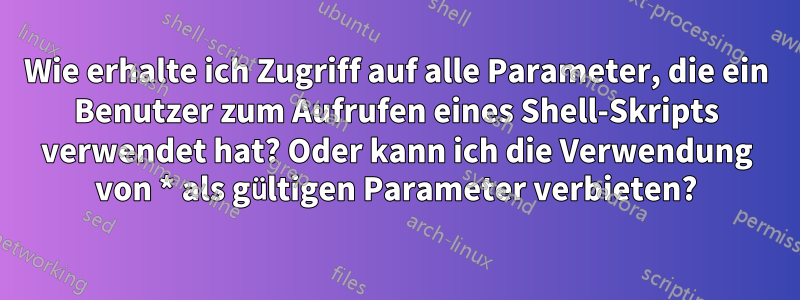 Wie erhalte ich Zugriff auf alle Parameter, die ein Benutzer zum Aufrufen eines Shell-Skripts verwendet hat? Oder kann ich die Verwendung von * als gültigen Parameter verbieten?