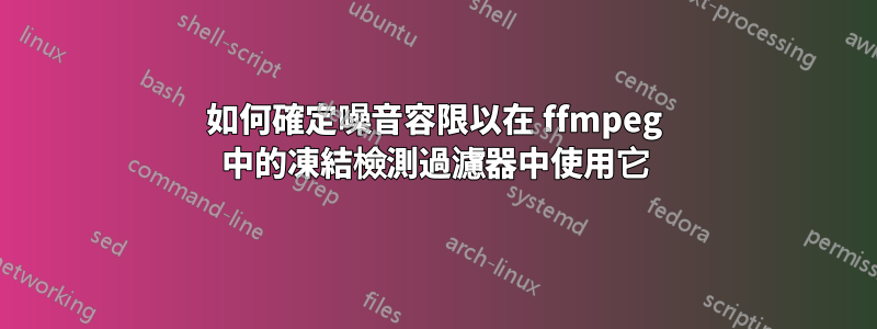 如何確定噪音容限以在 ffmpeg 中的凍結檢測過濾器中使用它