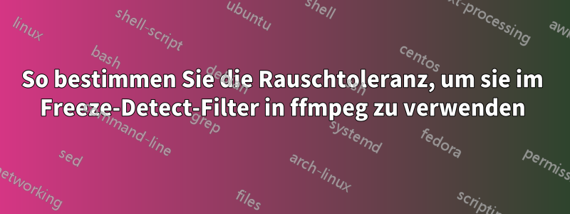 So bestimmen Sie die Rauschtoleranz, um sie im Freeze-Detect-Filter in ffmpeg zu verwenden