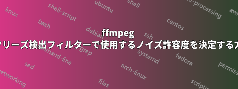 ffmpeg のフリーズ検出フィルターで使用するノイズ許容度を決定する方法