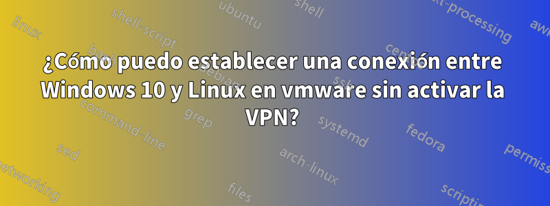 ¿Cómo puedo establecer una conexión entre Windows 10 y Linux en vmware sin activar la VPN?