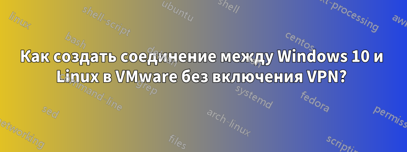 Как создать соединение между Windows 10 и Linux в VMware без включения VPN?