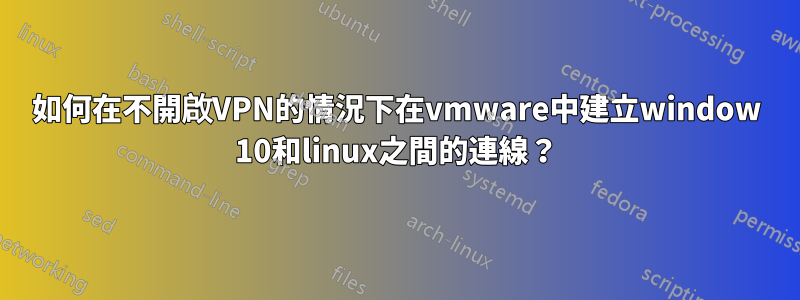 如何在不開啟VPN的情況下在vmware中建立window 10和linux之間的連線？