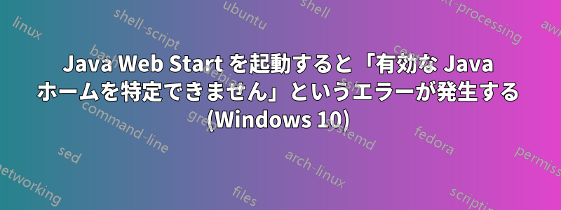 Java Web Start を起動すると「有効な Java ホームを特定できません」というエラーが発生する (Windows 10)