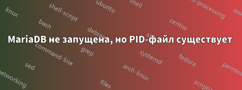 MariaDB не запущена, но PID-файл существует