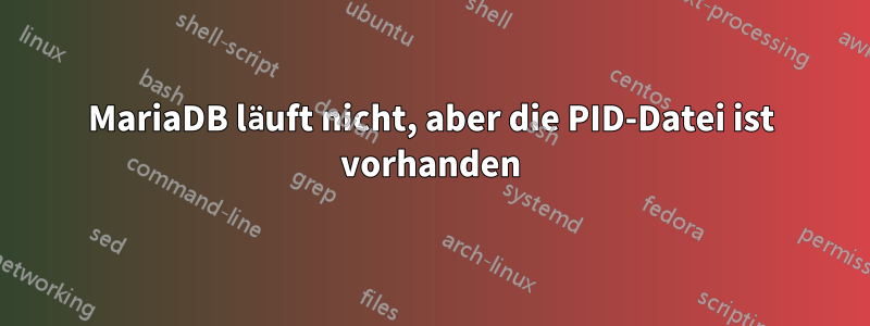 MariaDB läuft nicht, aber die PID-Datei ist vorhanden