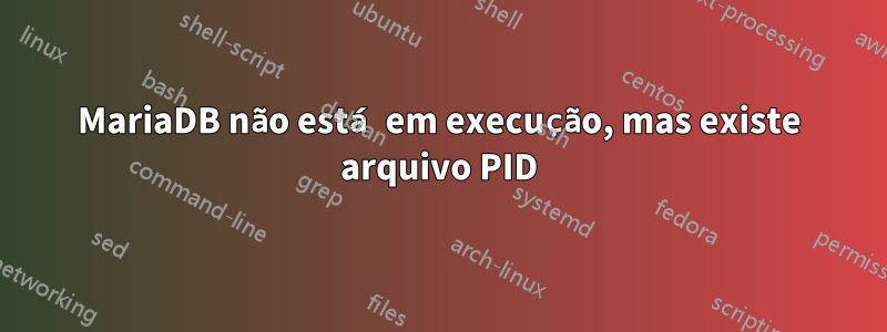 MariaDB não está em execução, mas existe arquivo PID