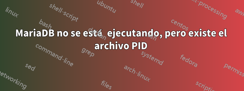 MariaDB no se está ejecutando, pero existe el archivo PID