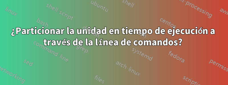 ¿Particionar la unidad en tiempo de ejecución a través de la línea de comandos?