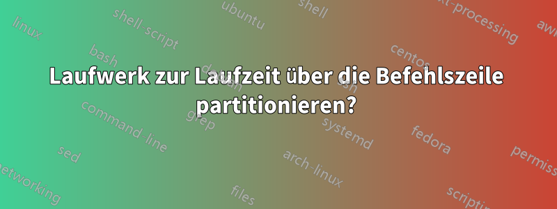 Laufwerk zur Laufzeit über die Befehlszeile partitionieren?