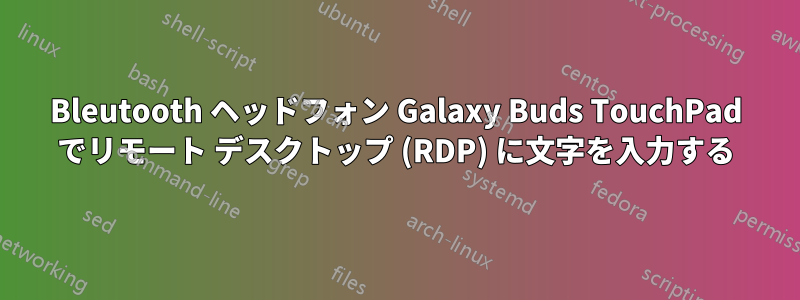 Bleutooth ヘッドフォン Galaxy Buds TouchPad でリモート デスクトップ (RDP) に文字を入力する