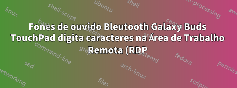 Fones de ouvido Bleutooth Galaxy Buds TouchPad digita caracteres na Área de Trabalho Remota (RDP)