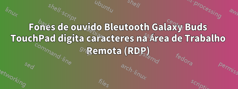 Fones de ouvido Bleutooth Galaxy Buds TouchPad digita caracteres na Área de Trabalho Remota (RDP)