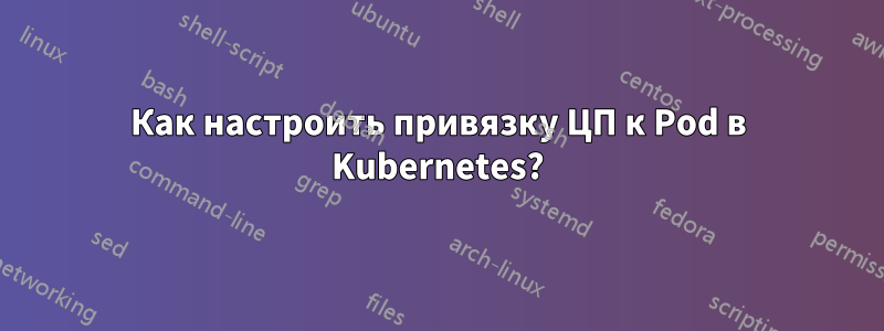 Как настроить привязку ЦП к Pod в Kubernetes?