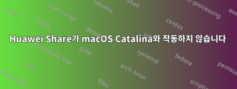 Huawei Share가 macOS Catalina와 작동하지 않습니다