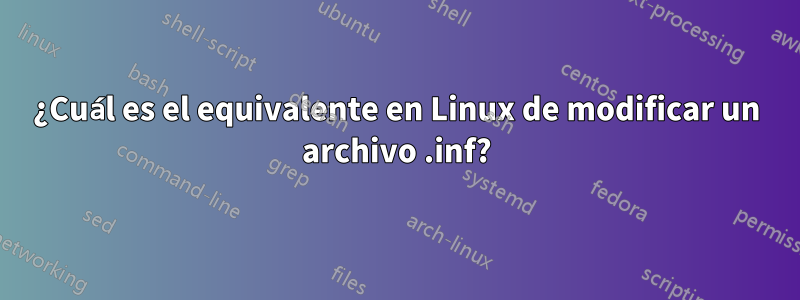 ¿Cuál es el equivalente en Linux de modificar un archivo .inf?