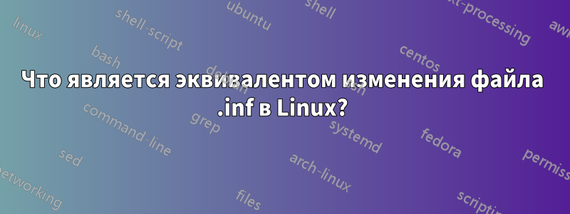 Что является эквивалентом изменения файла .inf в Linux?