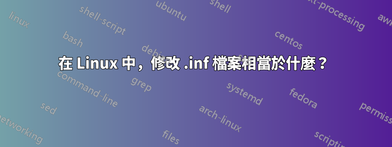 在 Linux 中，修改 .inf 檔案相當於什麼？