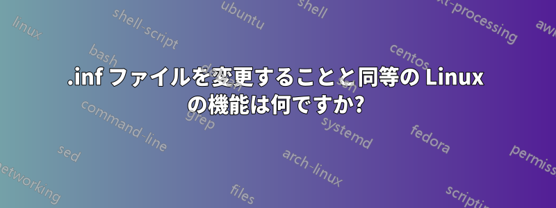 .inf ファイルを変更することと同等の Linux の機能は何ですか?